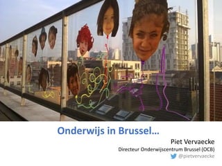 Onderwijs in Brussel…
Piet Vervaecke
Directeur Onderwijscentrum Brussel (OCB)
@pietvervaecke
 