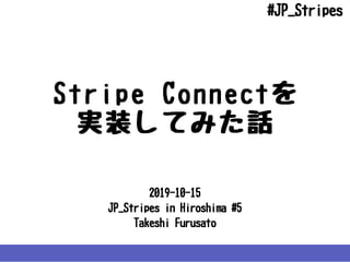 2019-10-15
JP_StripesinHiroshima#5
TakeshiFurusato
StripeConnectを
実装してみた話
#JP_Stripes
 