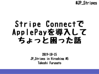 2019-10-15
JP_StripesinHiroshima#5
TakeshiFurusato
StripeConnectで
ApplePayを導⼊して
ちょっと困った話
#JP_Stripes
 