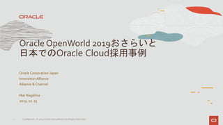 Oracle Corporation Japan
Innovation Alliance
Alliance & Channel
Mai Nagahisa
2019. 10. 15
Oracle OpenWorld 2019おさらいと
日本でのO...