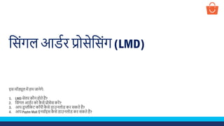 स िंगल आर्डर प्रो ेस िंग (LMD)
इ मॉड्यूल में हम जानेगे:
1. LMD ेलर कौन होते हैं?
2. स िंगल आर्डर को कै े प्रो े करें?
3. आप र्ुप्लीके ट कॉपी कै े र्ाउनलोर् कर कते हैं?
4. आप Paytm Mall इनवॉइ कै े र्ाउनलोर् कर कते हैं?
 