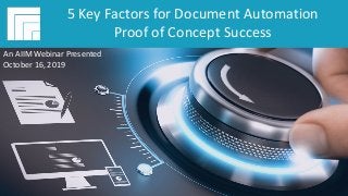 Underwritten by:Presented by:
#AIIMYour Digital Transformation Begins with
Intelligent Information Management
5 Key Factors for Document Automation
Proof of Concept Success
Presented October 16, 2019
5 Key Factors for Document Automation
Proof of Concept Success
An AIIM Webinar Presented
October 16, 2019
 