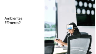 Ambientes
Efímeros?
Click icon to add picture
 