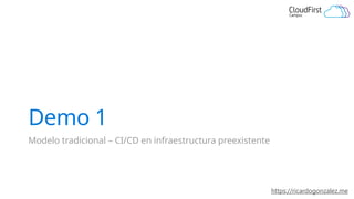https://ricardogonzalez.me
Demo 1
Modelo tradicional – CI/CD en infraestructura preexistente
 