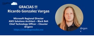 GRACIAS !!!
Ricardo Gonzalez Vargas
Microsoft Regional Director
AWS Solutions Architect – Black Belt
Chief Technology Officer – Clouxter
@rgonv
https://ricardogonzalez.me
@rgon
v
 