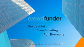 Successful
Crowdfunding
For Everyone
PRIVATE & CONFIDENTIAL DO NOT DISTRIBUTE
 