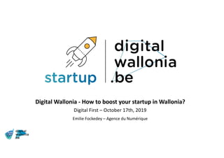 Digital Wallonia - How to boost your startup in Wallonia?
Digital First – October 17th, 2019
Emilie Fockedey – Agence du Numérique
 