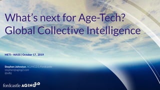 What’s next for Age-Tech?
Global Collective Intelligence
METI - WASS | October 17, 2019
Stephen Johnston, AGING2.0, Fordcastle
stephen@aging2.com
@sdbj
 