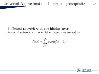 Universal Approximation Theorem - prerequisite 43
3. Neural network with one hidden layer
A neural network with one hidden layer is expressed as:
N(x) =
N
j=1
αjσ(yT
j x + θj)
 