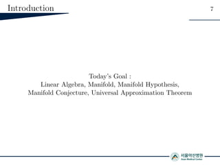 Introduction 7
Today’s Goal :
Linear Algebra, Manifold, Manifold Hypothesis,
Manifold Conjecture, Universal Approximation Theorem
 