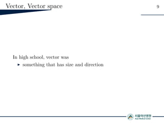 Vector, Vector space 9
In high school, vector was
something that has size and direction
 