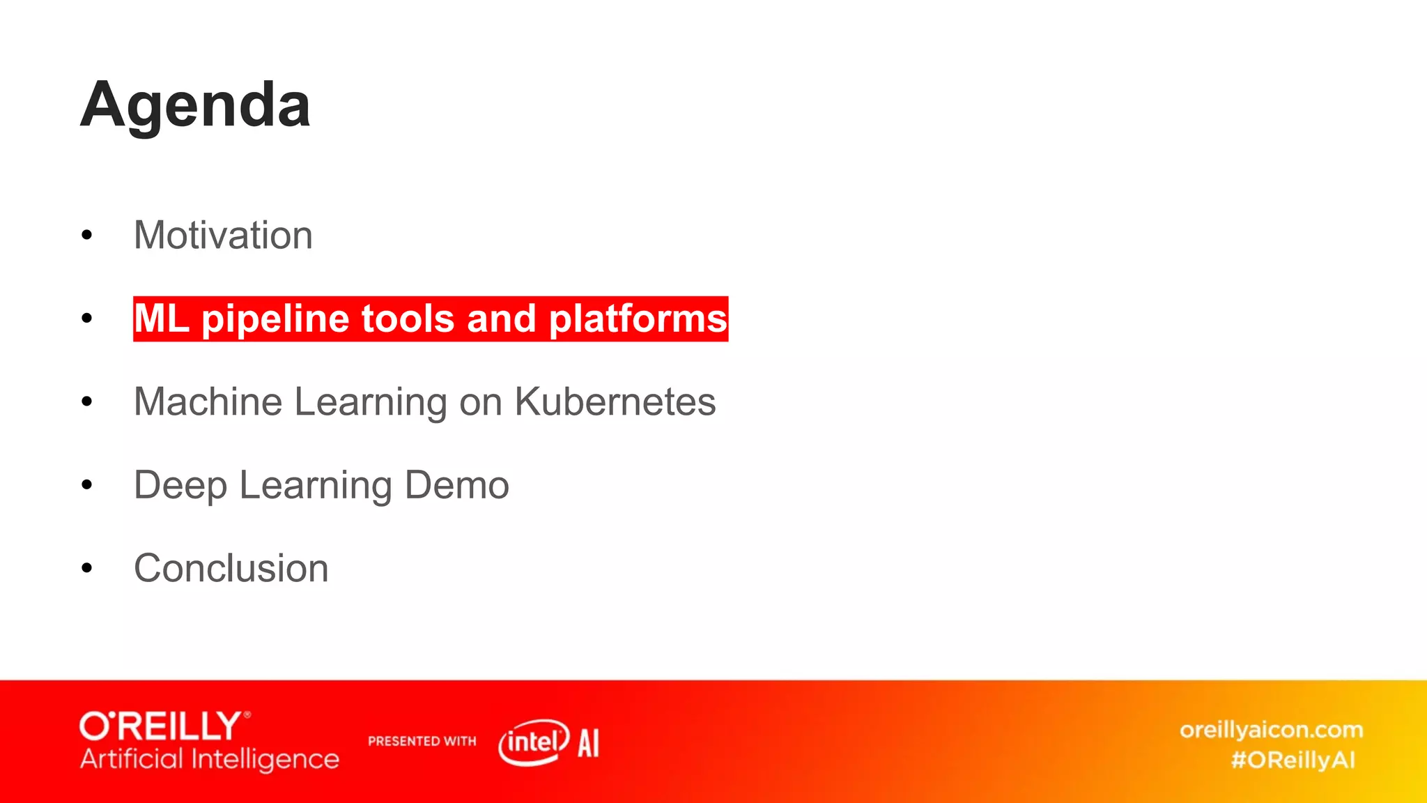 Agenda
• Motivation
• ML pipeline tools and platforms
• Machine Learning on Kubernetes
• Deep Learning Demo
• Conclusion
 