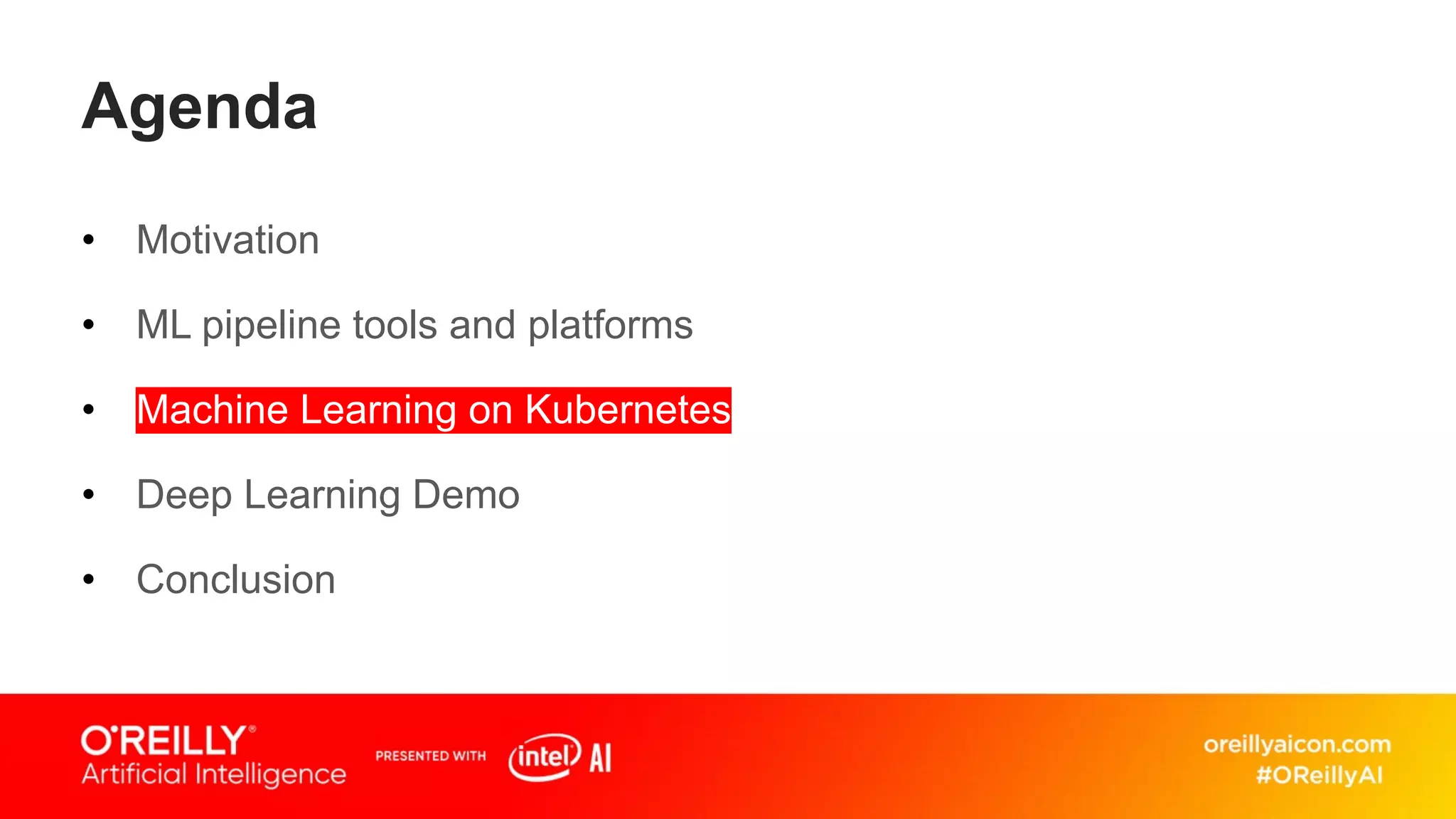 Agenda
• Motivation
• ML pipeline tools and platforms
• Machine Learning on Kubernetes
• Deep Learning Demo
• Conclusion
 