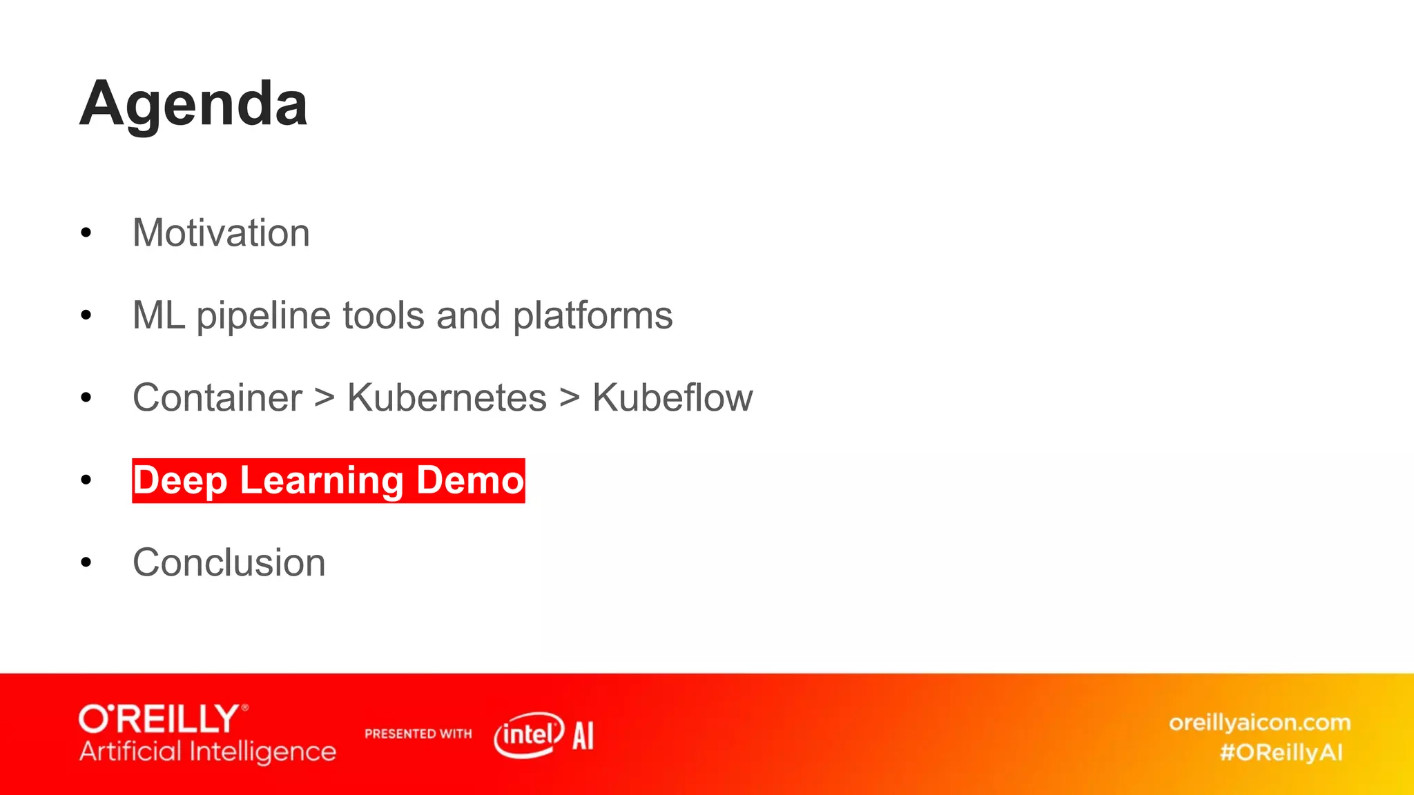 Agenda
• Motivation
• ML pipeline tools and platforms
• Container > Kubernetes > Kubeflow
• Deep Learning Demo
• Conclusion
 