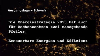 Folie
Ausgangslage – Schweiz
5, 17.10.2019
Die Energiestrategie 2050 hat auch
für Rechenzentren zwei massgebende
Pfeiler:
Erneuerbare Energien und Effizienz
 