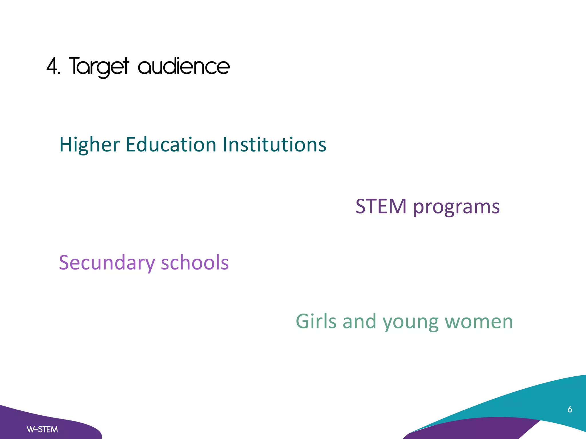 4. Target audience
W-STEM
6
Higher Education Institutions
STEM programs
Secundary schools
Girls and young women
 
