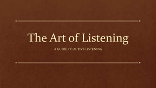 The Art of Listening
A GUIDE TO ACTIVE LISTENING
 
