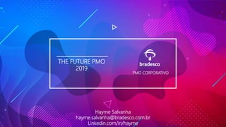 THE FUTURE PMO
2019
PMO CORPORATIVO
Hayrne Salvanha
hayrne.salvanha@bradesco.com.br
Linkedin.com/in/hayrne
 