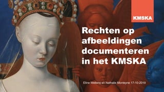 Rechten op
afbeeldingen
documenteren
in het KMSKA
KMSKA
Eline Wellens en Nathalie Monteyne 17-10-2019
 