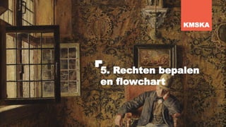 5. Rechten bepalen
en flowchart
KMSKA
 