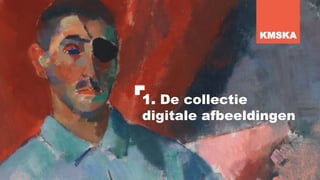 1. De collectie
digitale afbeeldingen
KMSKA
 