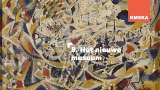 8. Het nieuwe
museum
KMSKA
 