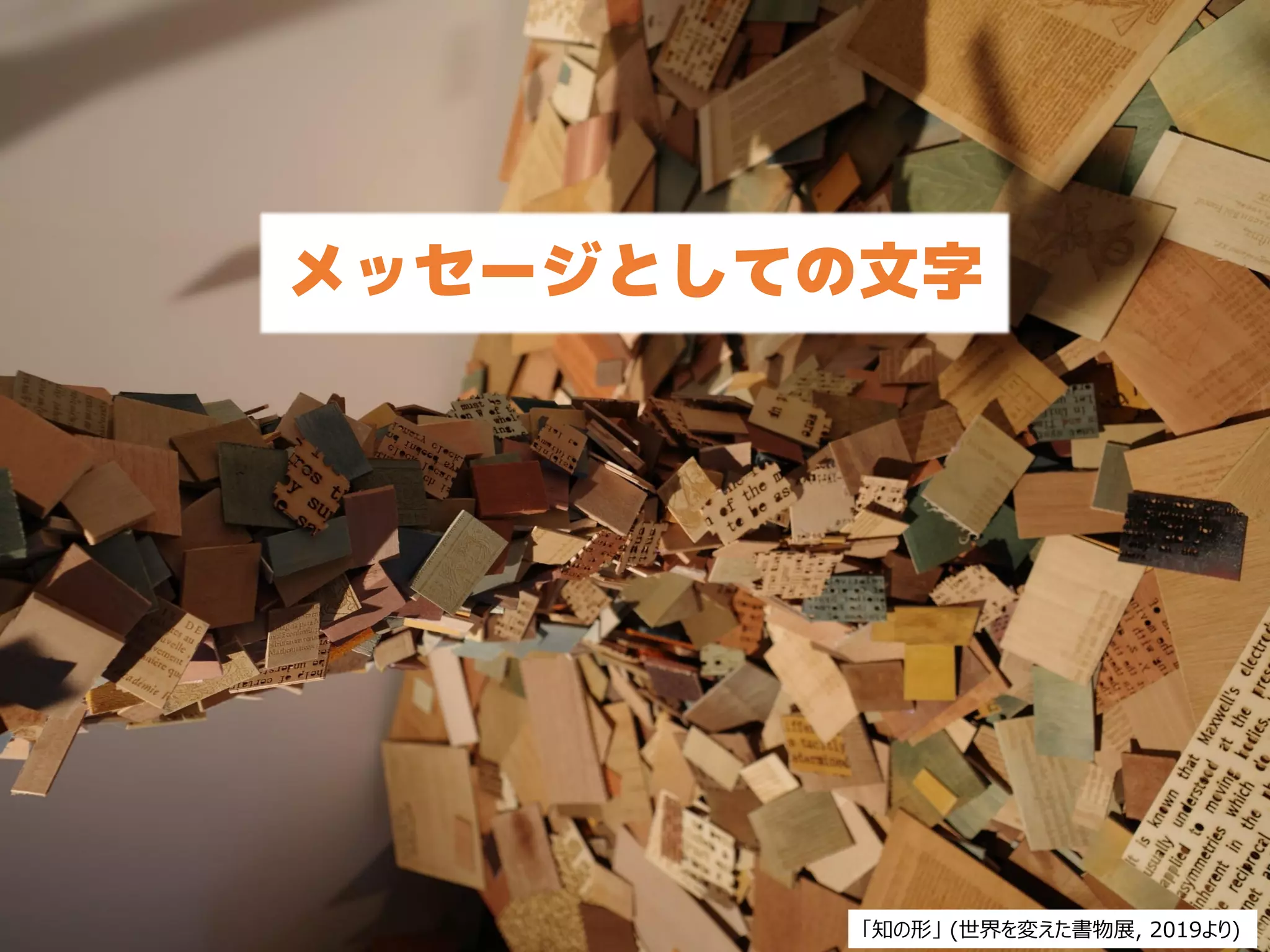 34
メッセージとしての文字
「知の形」 (世界を変えた書物展, 2019より)
 