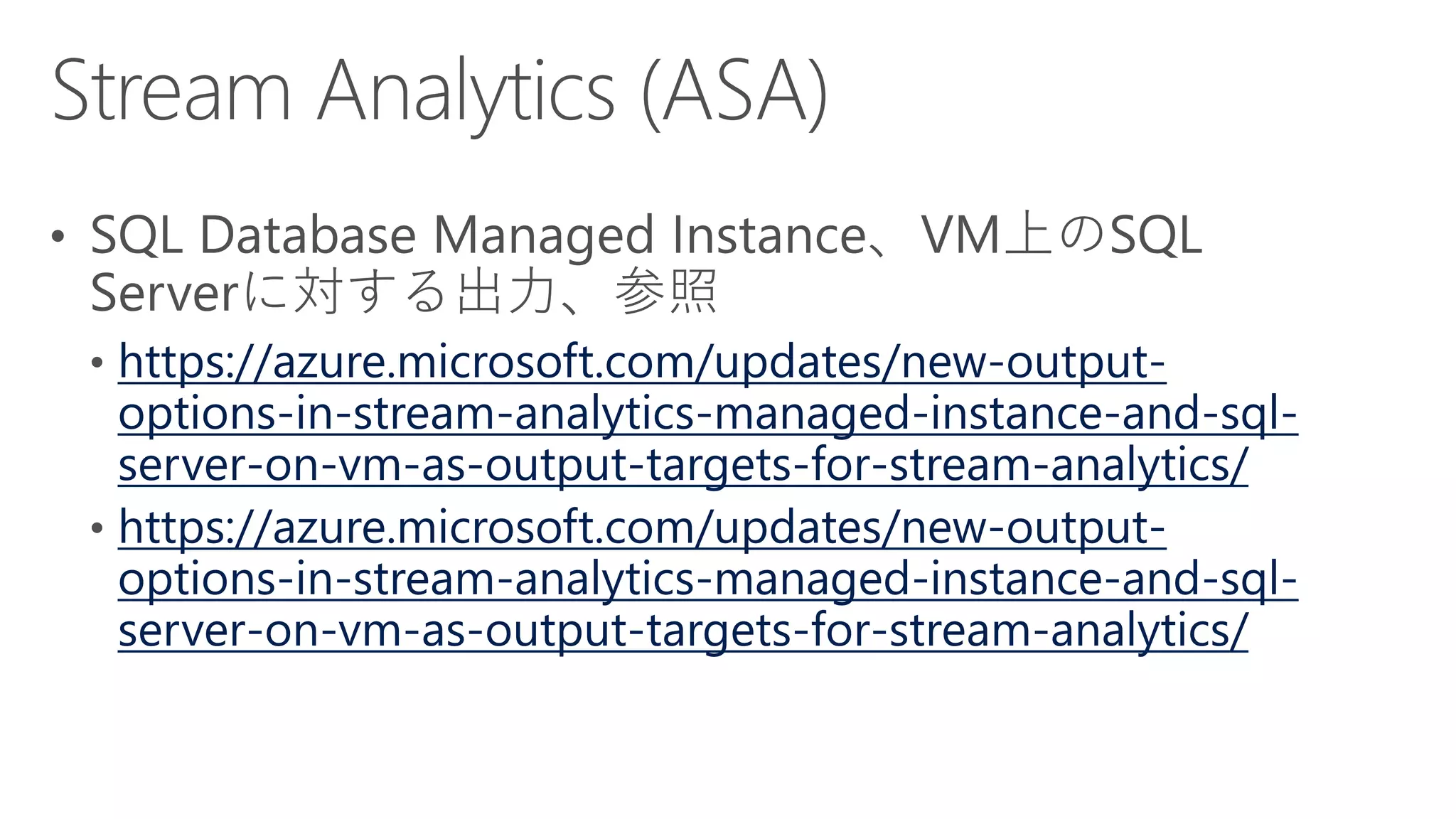 https://azure.microsoft.com/updates/new-output-
options-in-stream-analytics-managed-instance-and-sql-
server-on-vm-as-output-targets-for-stream-analytics/
https://azure.microsoft.com/updates/new-output-
options-in-stream-analytics-managed-instance-and-sql-
server-on-vm-as-output-targets-for-stream-analytics/
 