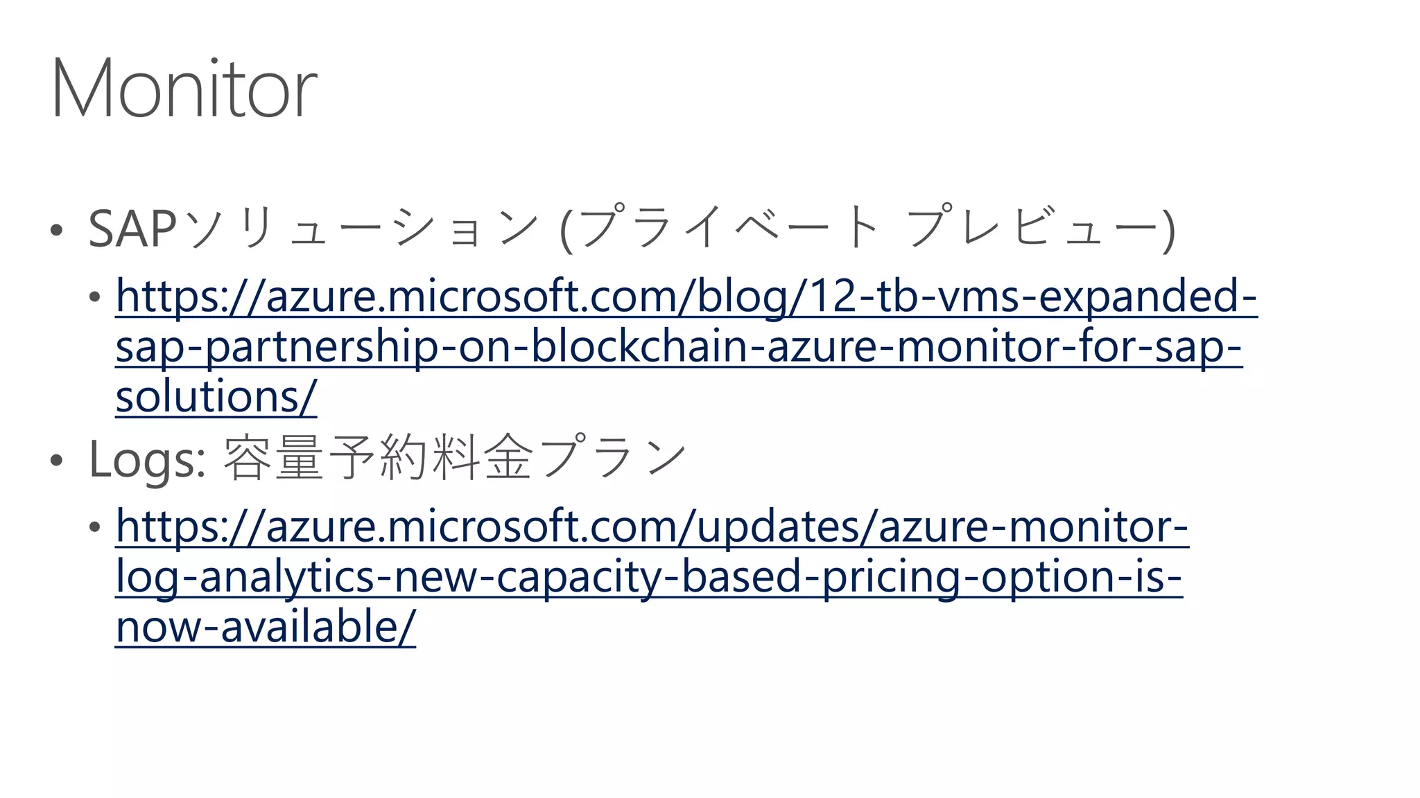 https://azure.microsoft.com/blog/12-tb-vms-expanded-
sap-partnership-on-blockchain-azure-monitor-for-sap-
solutions/
https://azure.microsoft.com/updates/azure-monitor-
log-analytics-new-capacity-based-pricing-option-is-
now-available/
 