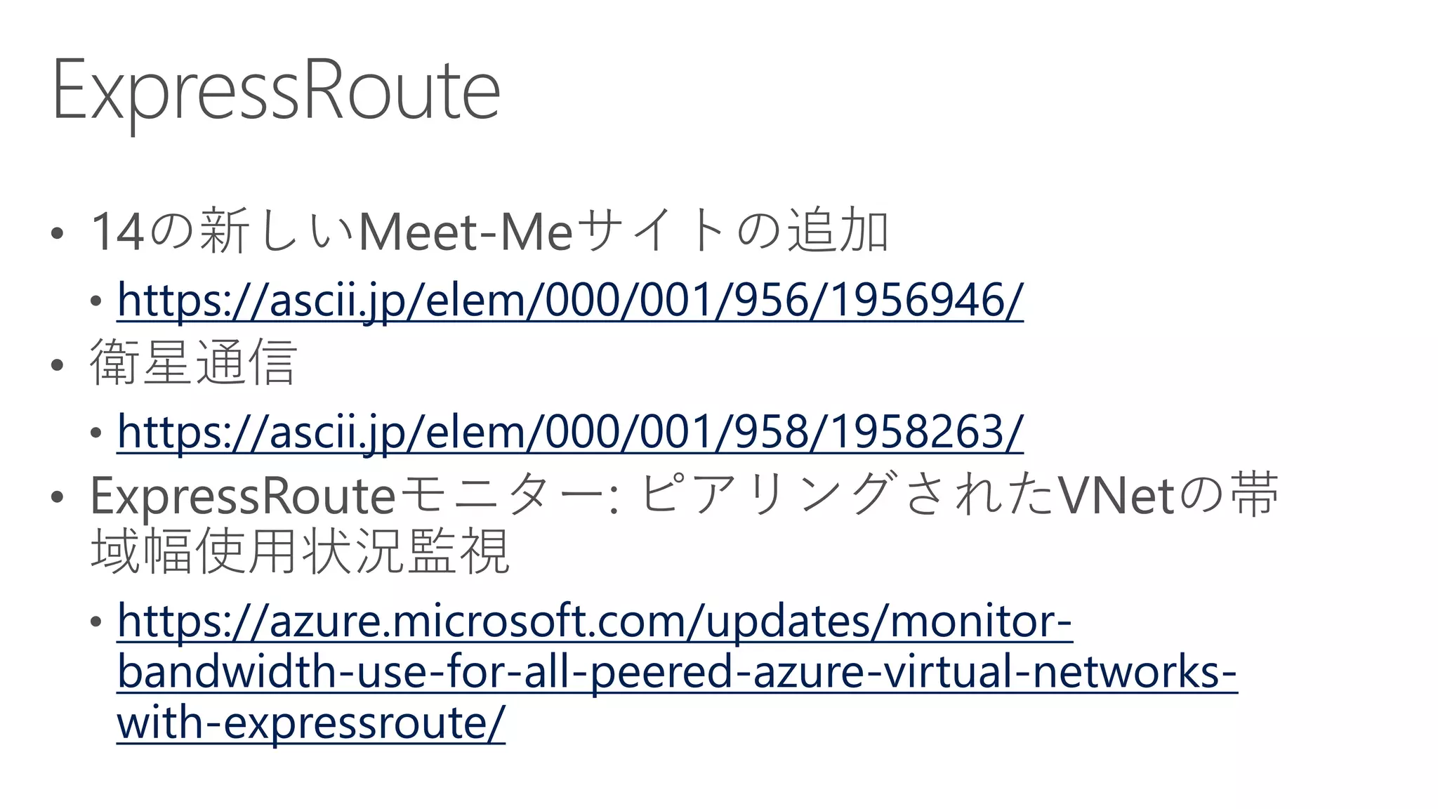 https://ascii.jp/elem/000/001/956/1956946/
https://ascii.jp/elem/000/001/958/1958263/
https://azure.microsoft.com/updates/monitor-
bandwidth-use-for-all-peered-azure-virtual-networks-
with-expressroute/
 