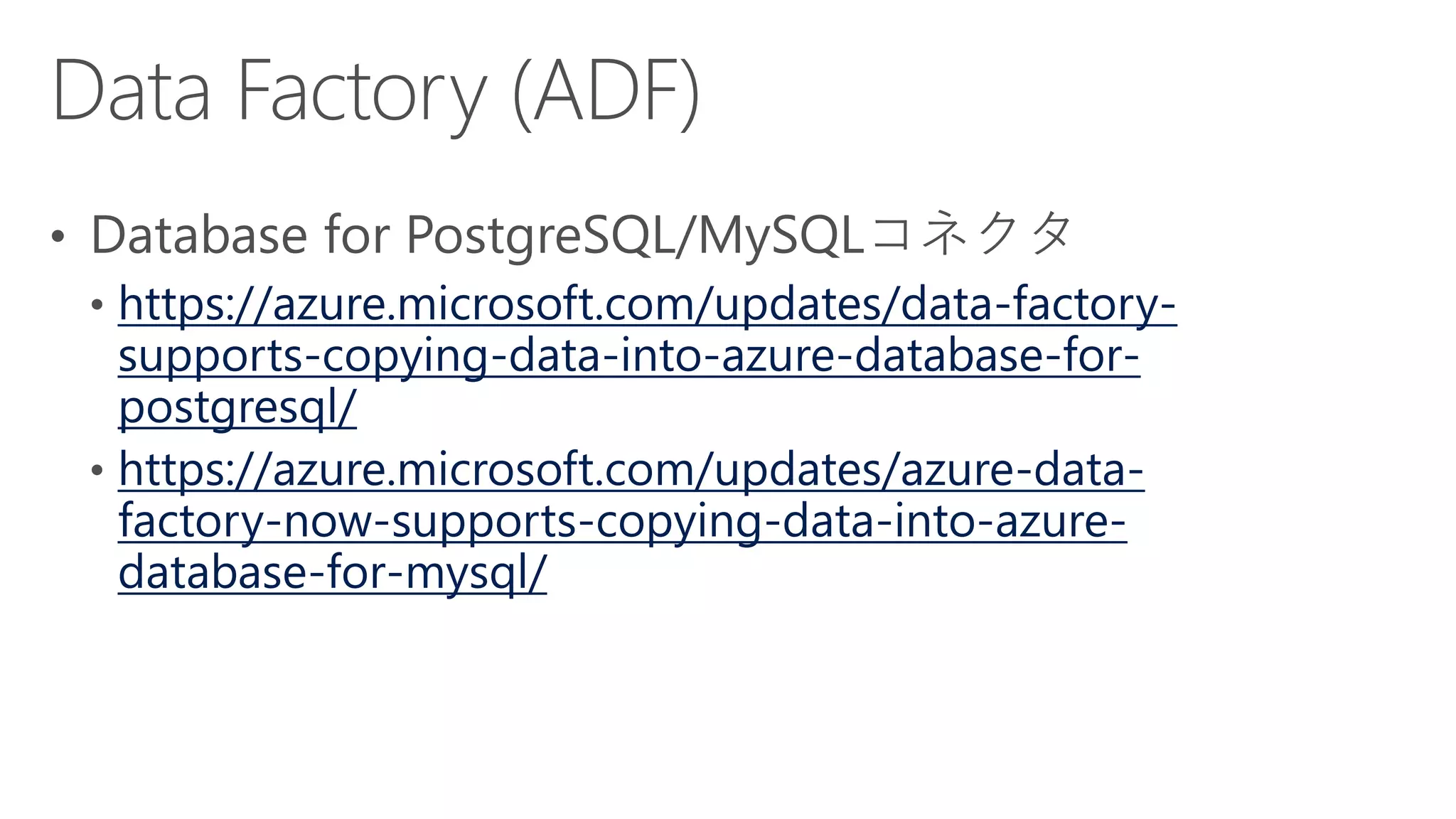 https://azure.microsoft.com/updates/data-factory-
supports-copying-data-into-azure-database-for-
postgresql/
https://azure.microsoft.com/updates/azure-data-
factory-now-supports-copying-data-into-azure-
database-for-mysql/
 