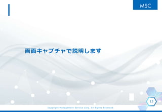 Copyright Management Service Corp. All Rights Reserved.
画面キャプチャで説明します
13
 