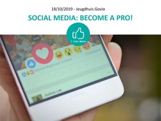 SOCIAL	MEDIA:	BECOME	A	PRO!
18/10/2019	-	Jeugdhuis	Govio
 