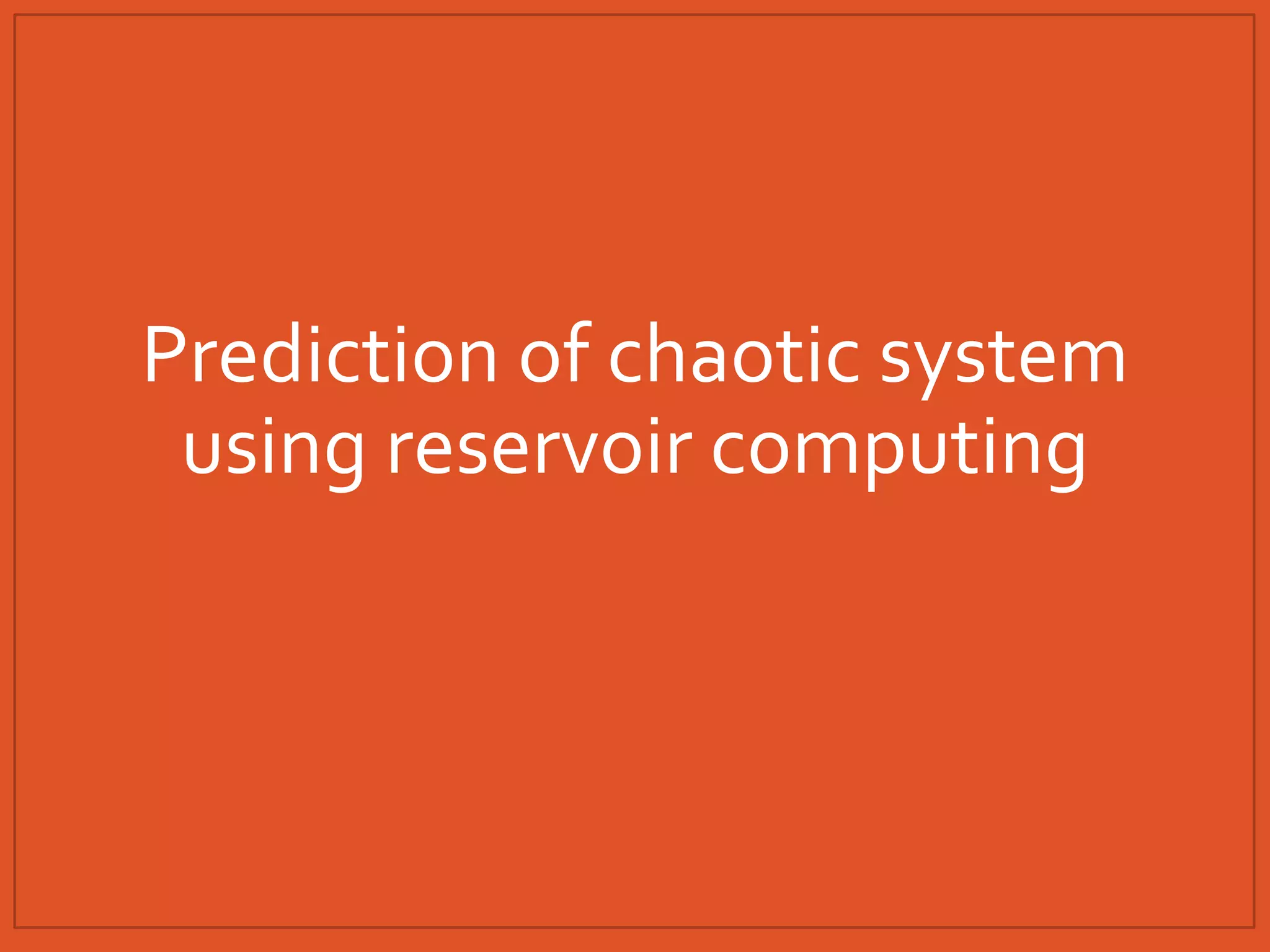 Prediction of chaotic system
using reservoir computing
 