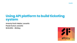 Using API platform to build ticketing
system
Antonio Perić-Mažar, Locastic
Paula Čučuk, Locastic
18.10.2019. - #sfday
 