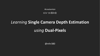 Learning Single Camera Depth Estimation
using Dual-Pixels
#cvsaisentan
ICCV ‘19 読み会
@mhr380
 