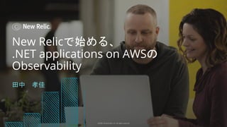 ©2008–19 New Relic, Inc. All rights reserved
New Relicで始める、
.NET applications on AWSの
Observability
田中 孝佳
©2008–18 New Relic, Inc. All rights reserved
 