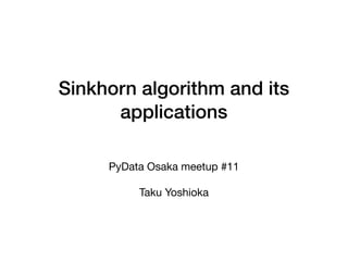Sinkhorn algorithm and its
applications
PyData Osaka meetup #11

Taku Yoshioka
 