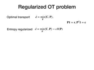 Regularized OT problem
d = min
P
⟨C, P⟩,
d = min
P
⟨C, P⟩ − ϵH(P)
Optimal transport
Entropy regularized
P1 = r, PT
1 = c
 