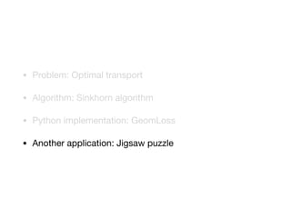• Problem: Optimal transport

• Algorithm: Sinkhorn algorithm

• Python implementation: GeomLoss

• Another application: Jigsaw puzzle
 