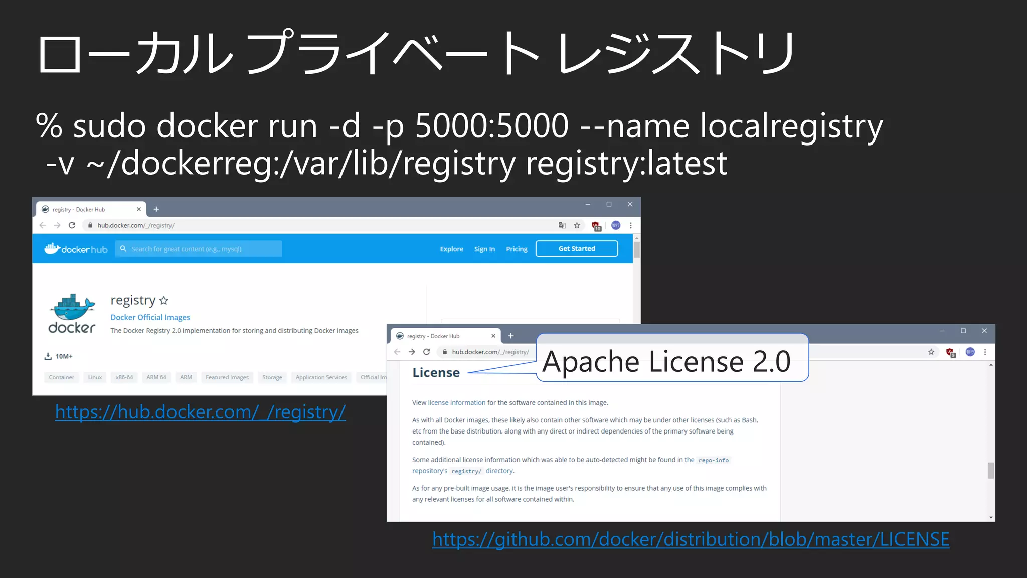 ローカル プライベート レジストリ
% sudo docker run -d -p 5000:5000 --name localregistry
-v ~/dockerreg:/var/lib/registry registry:latest
https://hub.docker.com/_/registry/
https://github.com/docker/distribution/blob/master/LICENSE
Apache License 2.0
 