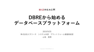 Copyright (C) 2019 BizReach, Inc.
DBREから始める
データベースプラットフォーム
2019/9/25
株式会社ビズリーチ システム本部 プラットフォーム基盤推進室
⼭我 晟潤
 
