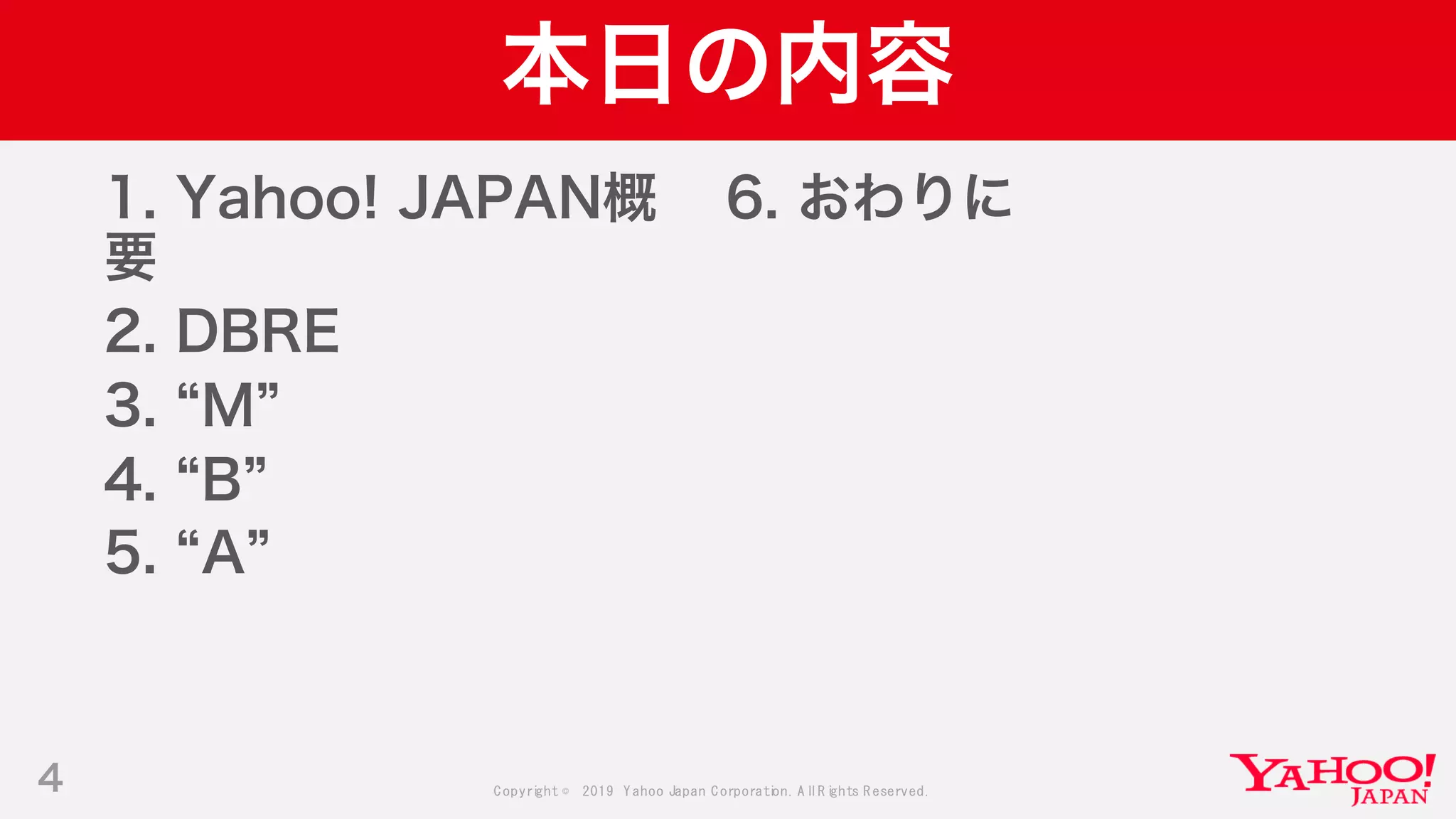 Copyright © 2019 Yahoo Japan Corporation.AllRights Reserved.
本日の内容
1. Yahoo! JAPAN概
要
2. DBRE
3. M
4. B
5. A
4
6. おわりに
 