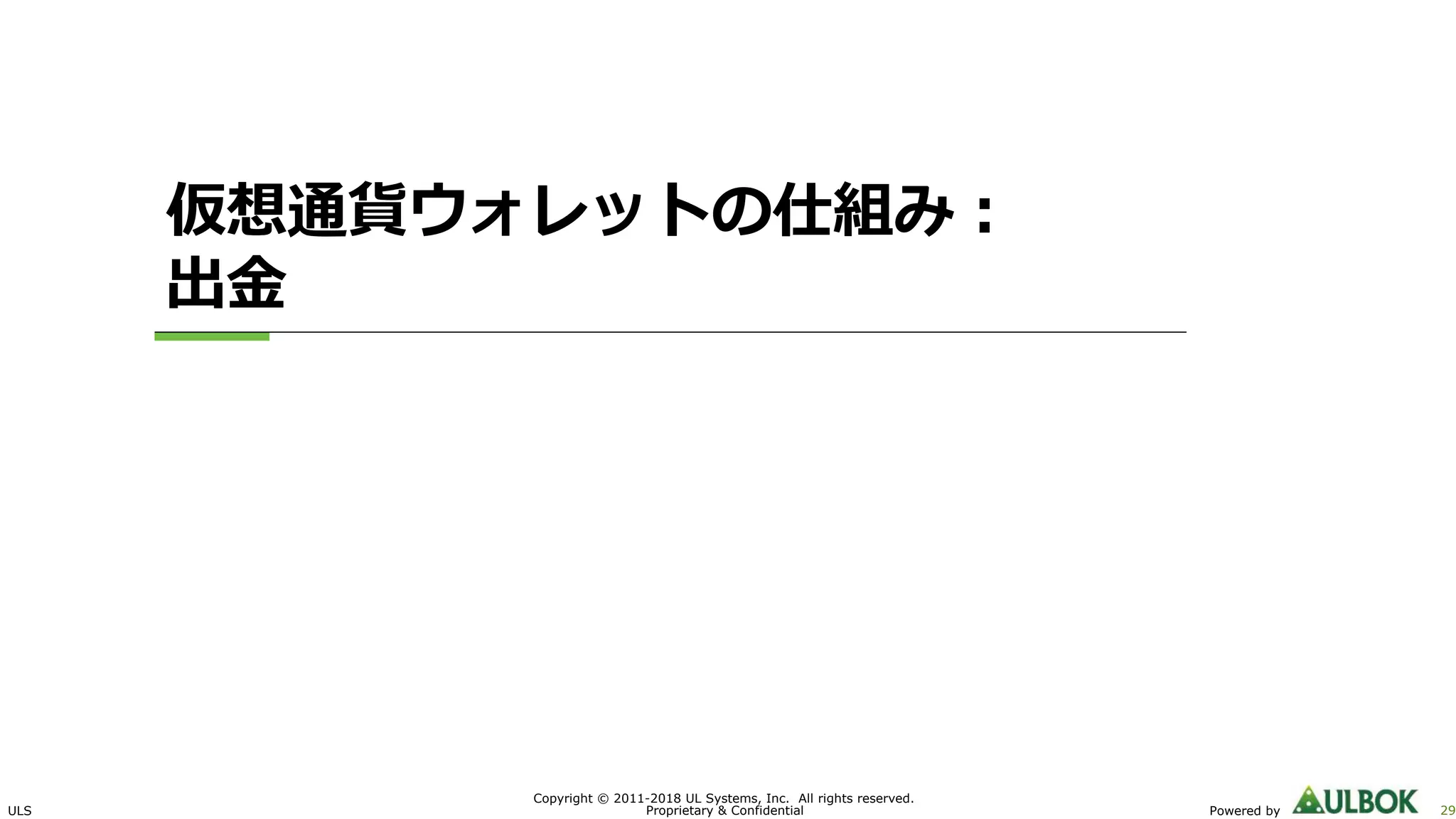 ULS 29Powered by
Copyright © 2011-2018 UL Systems, Inc. All rights reserved.
Proprietary & Confidential
仮想通貨ウォレットの仕組み︓
出⾦
 