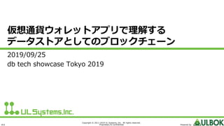 ULS Powered by
Copyright © 2011-2019 UL Systems, Inc. All rights reserved.
Proprietary & Confidential
2019/09/25
db tech showcase Tokyo 2019
仮想通貨ウォレットアプリで理解する
データストアとしてのブロックチェーン
 