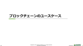 ULS 37Powered by
Copyright © 2011-2019 UL Systems, Inc. All rights reserved.
Proprietary & Confidential
ブロックチェーンのユースケース
 