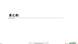 ULS 42Powered by
Copyright © 2011-2018 UL Systems, Inc. All rights reserved.
Proprietary & Confidential
まとめ
 