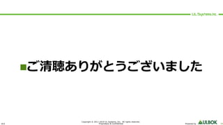ULS
Copyright © 2011-2019 UL Systems, Inc. All rights reserved.
Proprietary & Confidential Powered by 44
nご清聴ありがとうございました
 