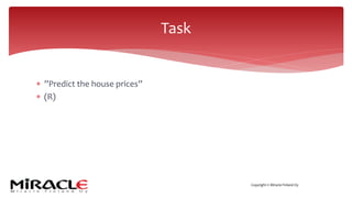 Copyright © Miracle Finland Oy
* ”Predict the house prices”
* (R)
Task
 
