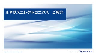 © 2019 Renesas Electronics Corporation. All rights reserved.
ルネサスエレクトロニクス ご紹介
 
